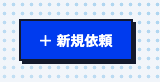 新規依頼ボタンのスクリーンショット